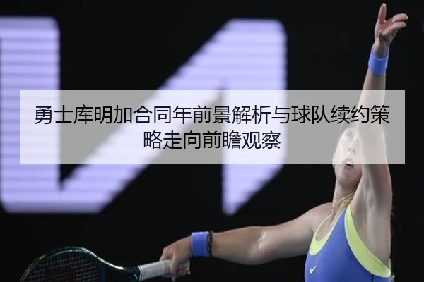 勇士库明加合同年前景解析与球队续约策略走向前瞻观察