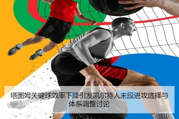 塔图姆关键球效率下降引发凯尔特人末段进攻选择与体系调整讨论