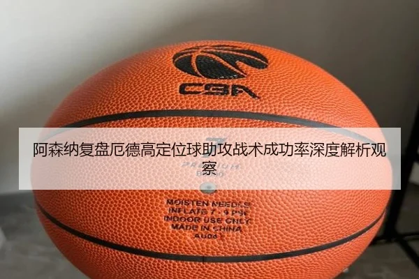 阿森纳复盘厄德高定位球助攻战术成功率深度解析观察
