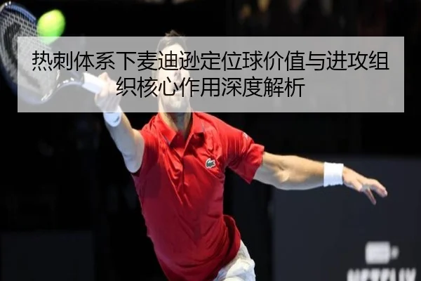 热刺体系下麦迪逊定位球价值与进攻组织核心作用深度解析
